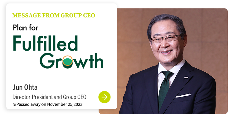 MESSAGE FROM GROUP CEO Plan for Fulfilled Growth Jun Ohta Director President and Group CEO