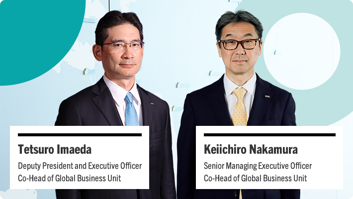 Tetsuro Imaeda Deputy President and Executive Officer Co-Head of Global Business Unit Keiichiro Nakamura Senior Managing Corporate Executive Officer Co-Head of Global Business Unit