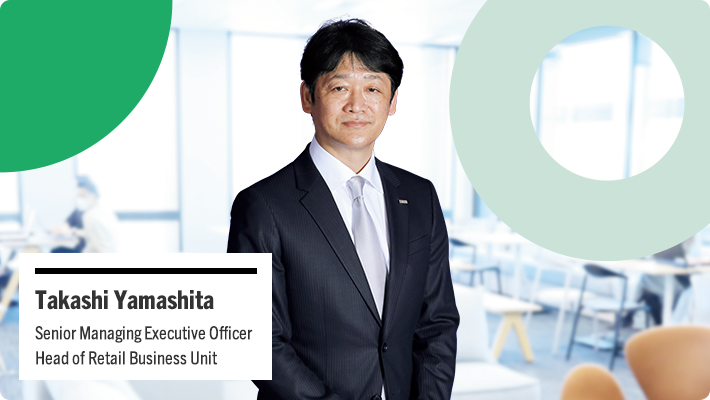 Takashi Yamashita Senior Managing Executive Officer Head of Retail Business Unit