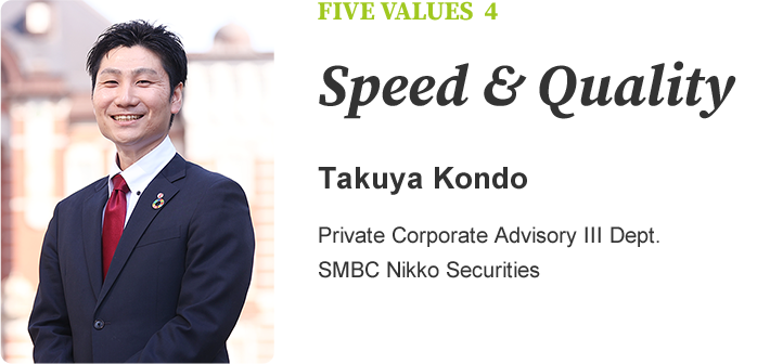 FIVE VALUES 4 Speed & Quality Takuya Kondo Private Corporate Advisory III Dept. SMBC Nikko Securities