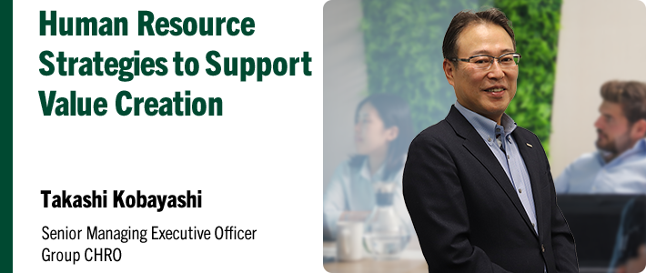 Human Resource Strategies to Support Value Creation Takashi Kobayashi Senior Managing Executive Officer Group CHRO