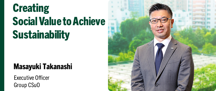 Creating Social Value to Achieve Sustainability Masayuki Takanashi Executive Officer Group CSuO