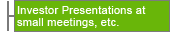 Investor Presentations at Small Meetings, etc.