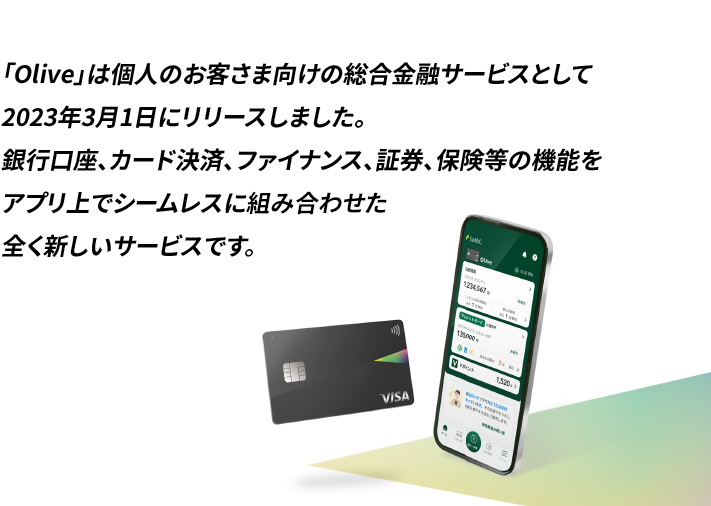 「Olive」は個人のお客さま向けの総合金融サービスとして2023年3月1日にリリースしました。銀行口座、カード決済、ファイナンス、証券、保険等の機能をアプリ上でシームレスに組み合わせた全く新しいサービスです。