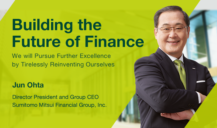 Building the Future of Finance We will Pursue Further Excellence by Tirelessly Reinventing Ourselves Jun Ohta Director President and Group CEO Sumitomo Mitsui Financial Group, Inc.