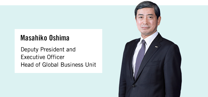 Masahiko Oshima Deputy President and Executive Officer Head of Global Business Unit
