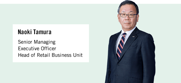 Naoki Tamura Senior Managing Executive Officer Head of Retail Business Unit