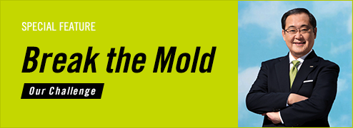 SPECIAL FEATURE Break the Mold Our Challenge
