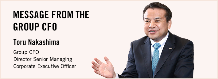 MESSAGE FROM THE GROUP CFO Toru Nakashima Group CFO Director Senior Managing Corporate Executive Officer