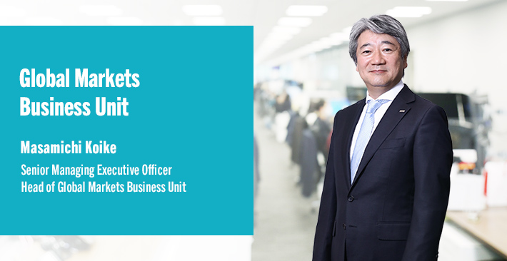 Global Markets Business Unit Masamichi Koike Senior Managing Executive Officer Head of Global Markets Business Unit