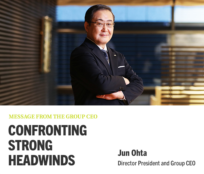 MESSAGE FROM THE GROUP CEO CONFRONTING STRONG HEADWINDS Jun Ohta Director President and Group CEO