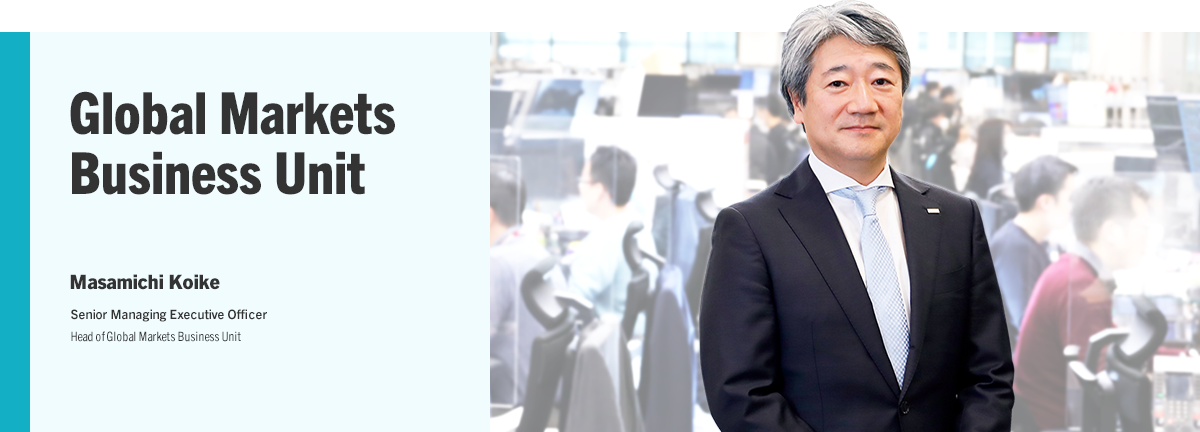 Global Markets Business Unit Masamichi Koike Senior Managing Executive Officer Head of Global Markets Business Unit