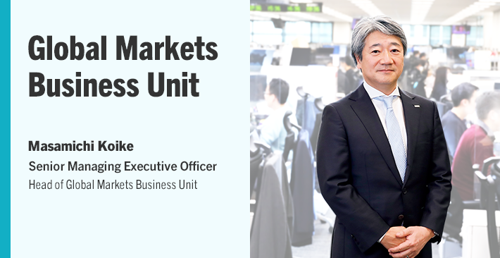 Global Markets Business Unit Masamichi Koike Senior Managing Executive Officer Head of Global Markets Business Unit