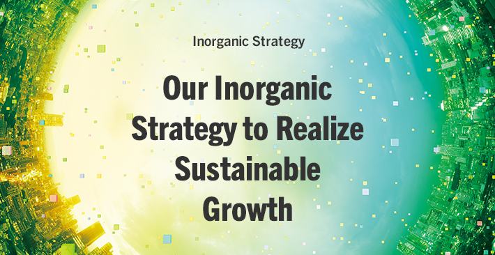 Inorganic Strategy Our Inorganic Strategy to Realize Sustainable Growth