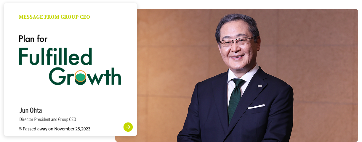 MESSAGE FROM GROUP CEO Plan for Fulfilled Growth Jun Ohta Director President and Group CEO