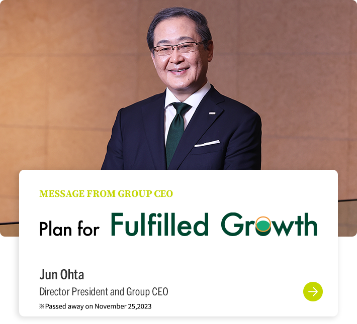 MESSAGE FROM GROUP CEO Plan for Fulfilled Growth Jun Ohta Director President and Group CEO