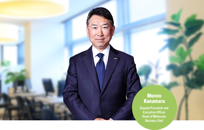 Muneo Kanamaru Deputy President and Executive Officer Head of Wholesale Business Unit