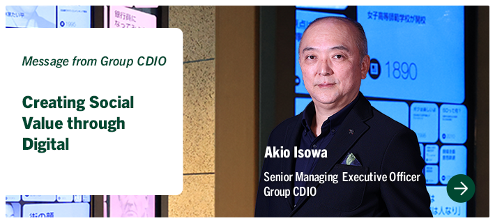 Message from Group CDIO Creating Social Value through Digital Akio Isowa Senior Managing Executive Officer Group CDIO