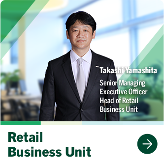 Retail Business Unit Takashi Yamashita Senior Managing Executive Officer Head of Retail Business Unit