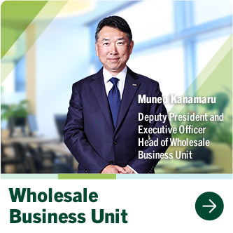 Wholesale Business Unit Muneo Kanamaru Deputy President and Executive Officer Head of Wholesale Business Unit