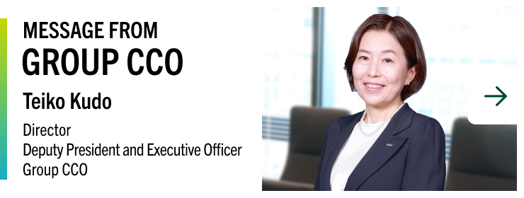 MESSAGE FROM GROUP CCO Teiko Kudo Director Deputy President and Executive Officer Group CCO