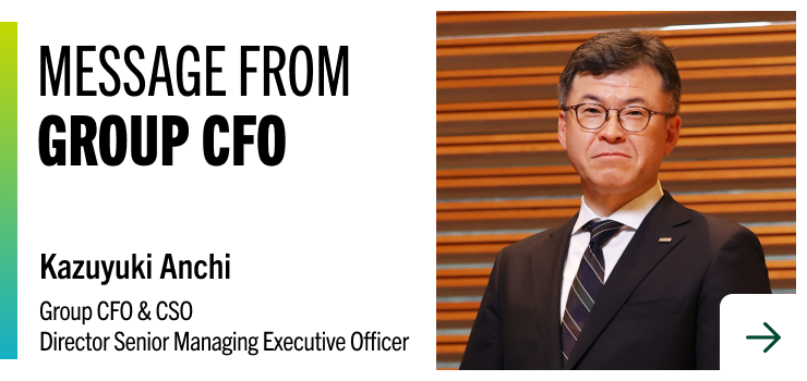 MESSAGE FROM GROUP CFO Kazuyuki Anchi Group CFO & CSO Director Senior Managing Executive Officer