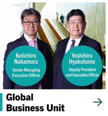 Global Business Unit Keiichiro Nakamura Senior Managing Executive Officer Yoshihiro Hyakutome Deputy President and Executive Officer