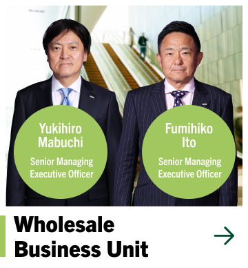 Wholesale Business Unit Yukihiro Mabuchi Senior Managing Executive Officer Fumihiko Ito Senior Managing Executive Officer