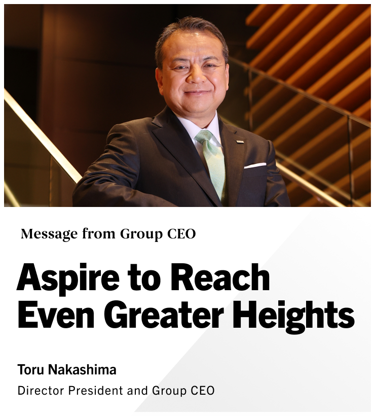 Message from Group CEO Aspire to Reach Even Greater Heights Toru Nakashima Director President and Group CEO