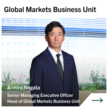 Global Markets Business Unit Arihiro Nagata Senior Managing Executive Officer Head of Global Markets Business Unit