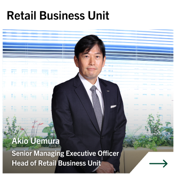 Retail Business Unit Akio Uemura Senior Managing Executive Officer Head of Retail Business Unit