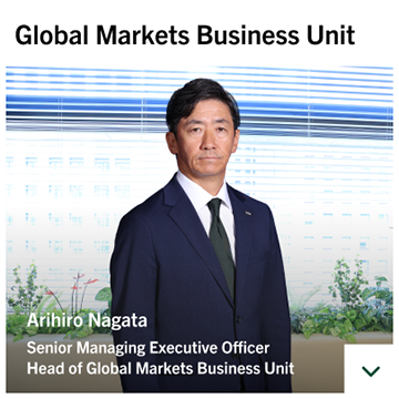 Global Markets Business Unit Arihiro Nagata Senior Managing Executive Officer Head of Global Markets Business Unit
