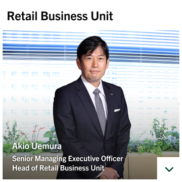 Retail Business Unit Akio Uemura Senior Managing Executive Officer Head of Retail Business Unit