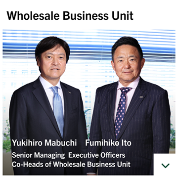 Wholesale Business Unit Yukihiro Mabuchi Fumihiko Ito Senior Managing Executive Officers Co-Heads of Wholesale Business Unit