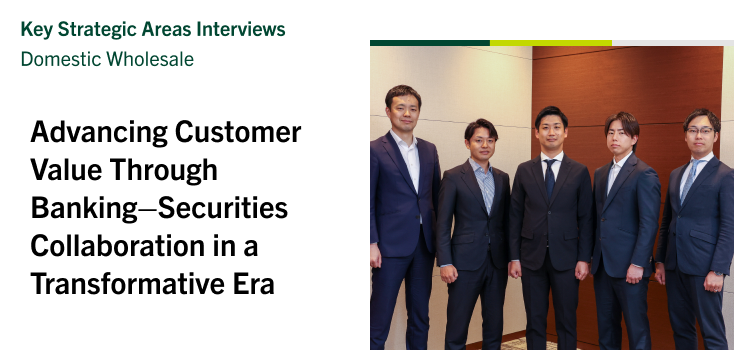 Key Strategic Areas Interviews | Domestic Wholesale Advancing Customer Value Through  Banking–Securities Collaboration in a Transformative Era