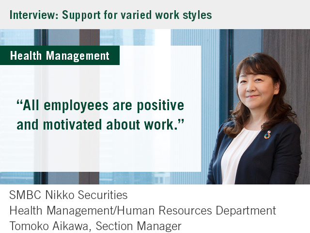 Interview: Support for varied work styles “All employees are positive and motivated about work.” SMBC Nikko Securities Health Management/Human Resources Department, Section Manager Tomoko Aikawa