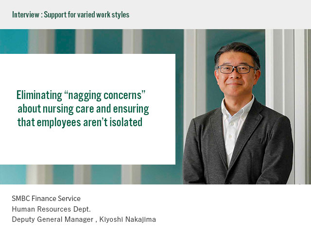 Interview:Support for varied styles Eliminating “nagging concerns” about nursing care and ensuring that employees aren’t isolated Cedyna Financial Corporation Human Resources Dept. Deputy General Manager Kiyoshi Nakajima