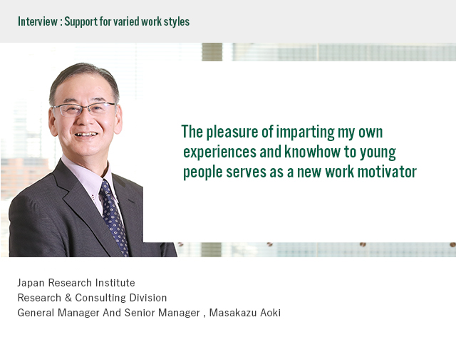 Interview:Support for varied styles The pleasure of imparting my own experiences and knowhow to young people serves as a new work motivator Japan Research Institute Research & Consulting Division General Manager And Senior Manager Masakazu Aoki