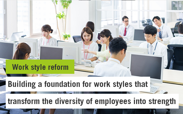 Work style reform Building a foundation for work styles that transform the diversity of employees into strength