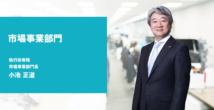 市場事業部門 執行役専務 市場事業部門長 小池 正道