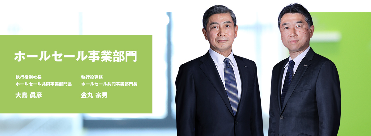 ホールセール事業部門 執行役副社長 ホールセール共同事業部門長 大島 眞彦 執行役専務 ホールセール共同事業部門長 金丸 宗男