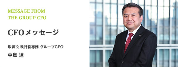 MESSAGE FROM THE GROUP CFO CFOメッセージ 取締役 執行役専務 グループCFO 中島 達