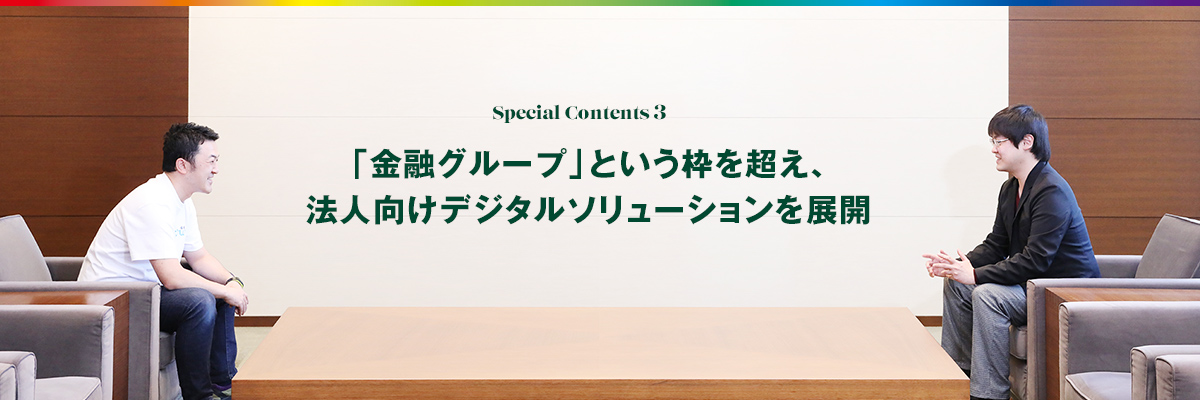 Special Contents 3 「金融グループ」という枠を超え、法人向けデジタルソリューションを展開