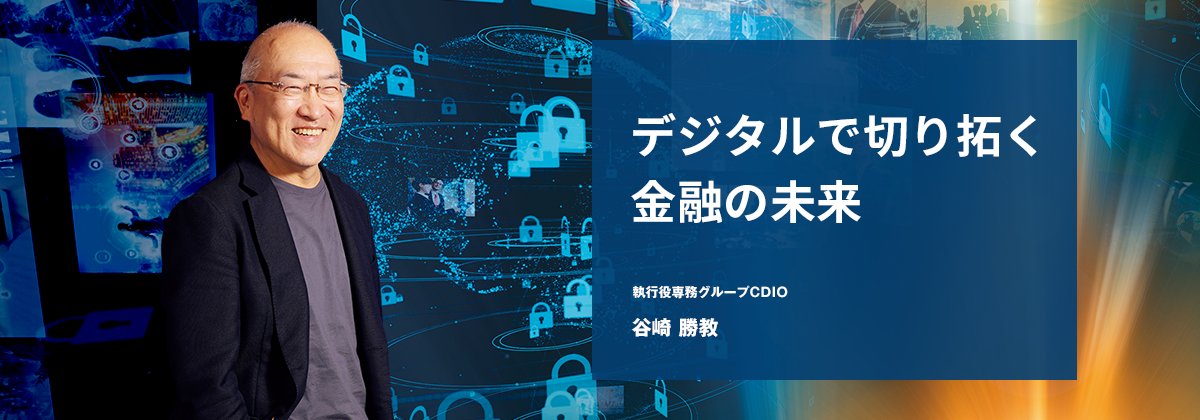 デジタルで切り拓く金融の未来 執行役専務グループCDIO 谷崎 勝教