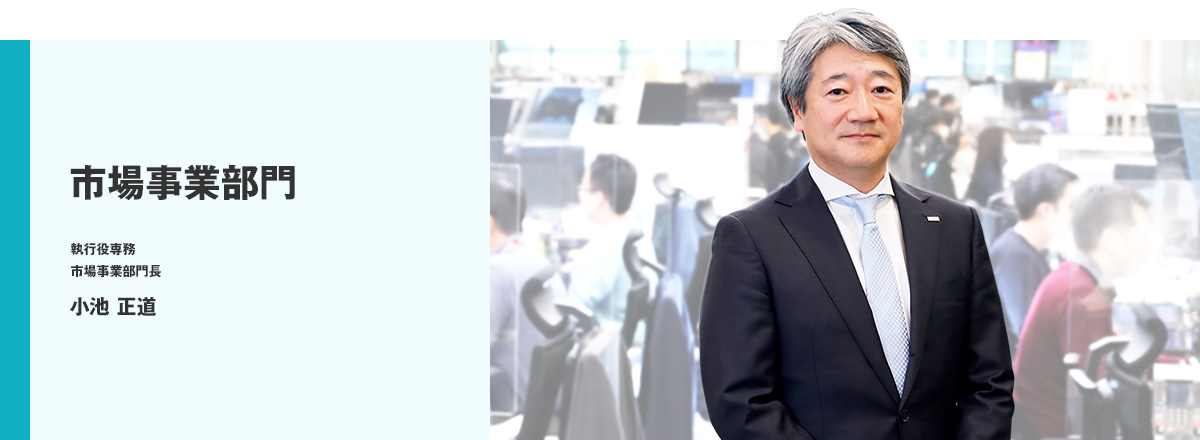 市場事業部門 執行役専務 市場事業部門長 小池 正道