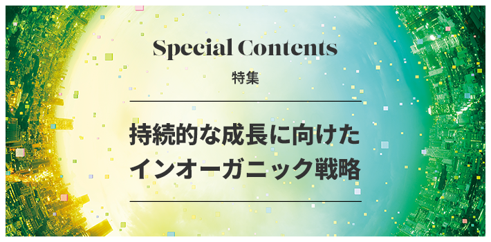 Special Contents 特集 持続的な成長に向けたインオーガニック戦略