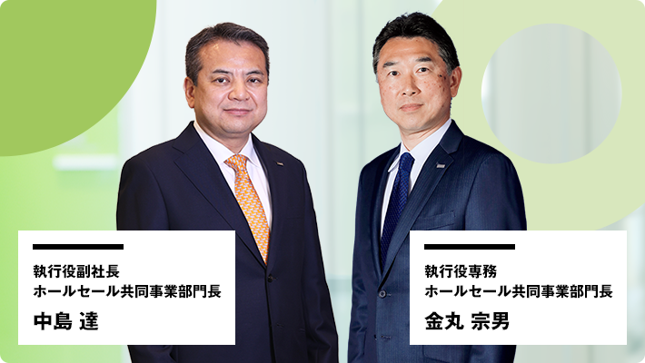執行役副社長 ホールセール共同事業部門長 中島 達 執行役専務 ホールセール共同事業部門長 金丸 宗男