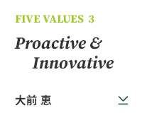 FIVE VALUES 3 Proactive & Innovative 大前 恵