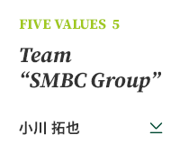 FIVE VALUES 5 Team “SMBC Group” 小川 拓也