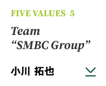 FIVE VALUES 5 Team “SMBC Group” 小川 拓也